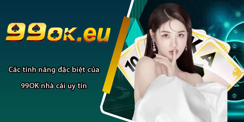 Các tính năng đặc biệt của 99OK nhà cái uy tín