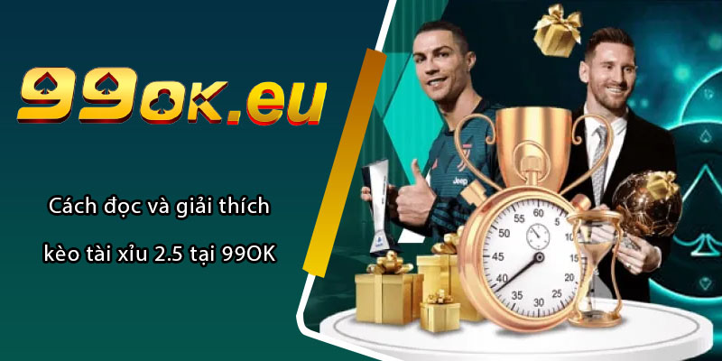 Cách đọc và giải thích kèo tài xỉu 2.5 tại 99OK