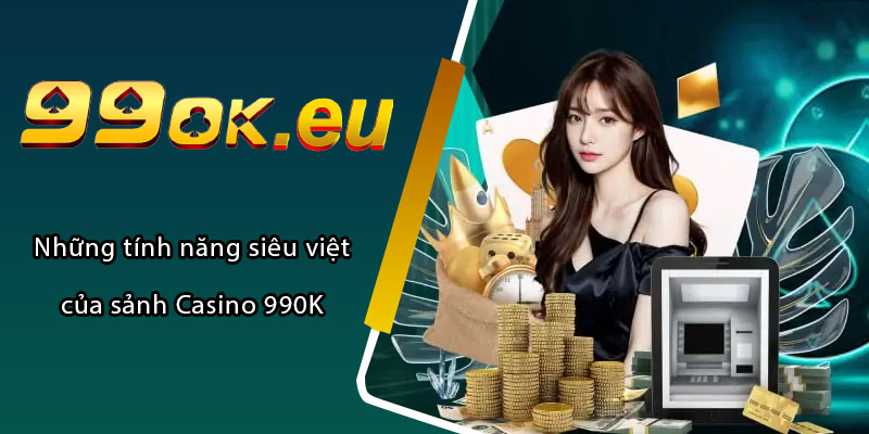 Những tính năng siêu việt của sảnh Casino 99OK