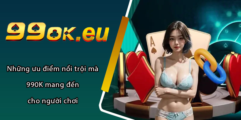 Những ưu điểm nổi trội mà 990K mang đến cho người chơi