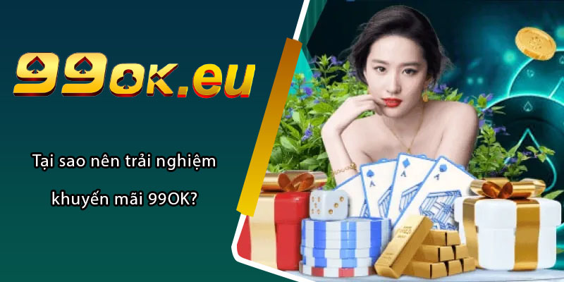 Tại sao nên trải nghiệm khuyến mãi 99OK?