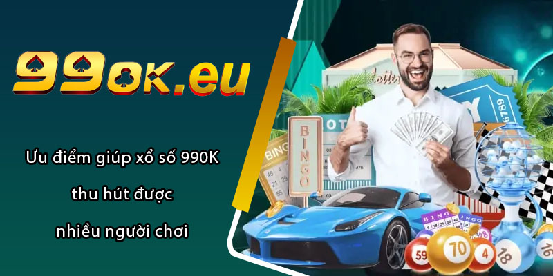 Ưu điểm giúp xổ số 99OK thu hút được nhiều người chơi